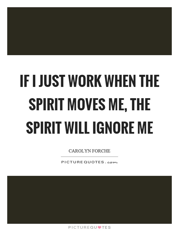 If I just work when the spirit moves me, the spirit will ignore me Picture Quote #1