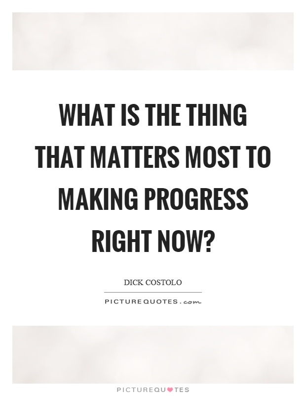 What is the thing that matters most to making progress right now? Picture Quote #1