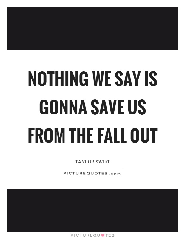Nothing we say is gonna save us from the fall out Picture Quote #1