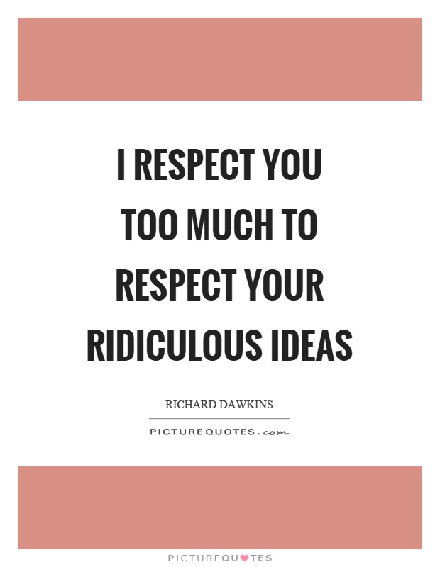 I respect you too much to respect your ridiculous ideas Picture Quote #1