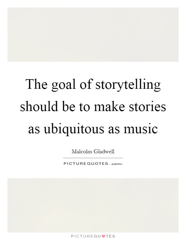 The goal of storytelling should be to make stories as ubiquitous as music Picture Quote #1