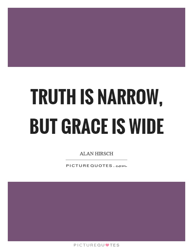 Truth is narrow, but grace is wide Picture Quote #1