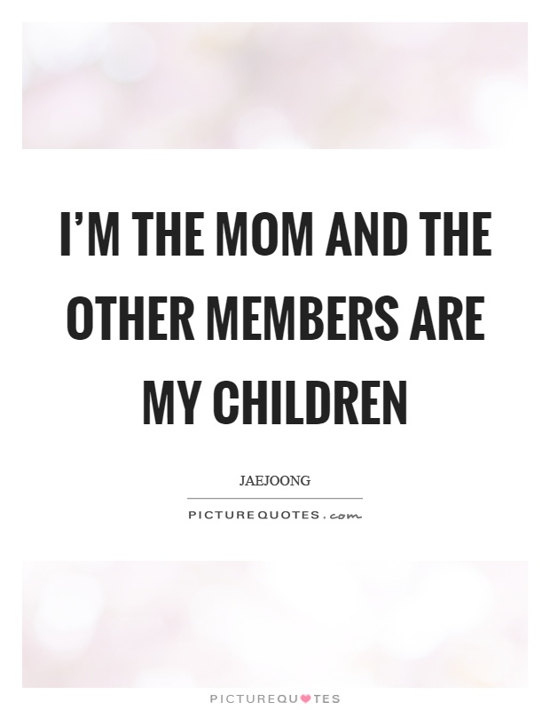 I’m the mom and the other members are my children Picture Quote #1