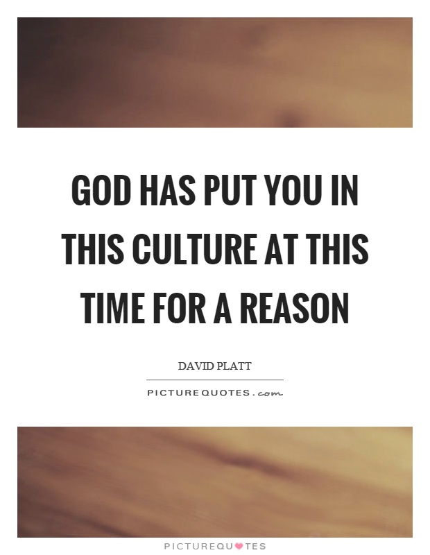 God has put you in this culture at this time for a reason Picture Quote #1