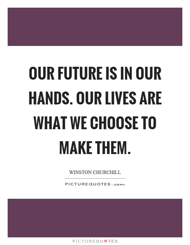 Our future is in our hands. Our lives are what we choose to make them Picture Quote #1