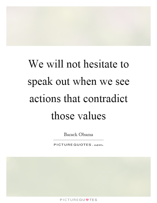 We will not hesitate to speak out when we see actions that contradict those values Picture Quote #1