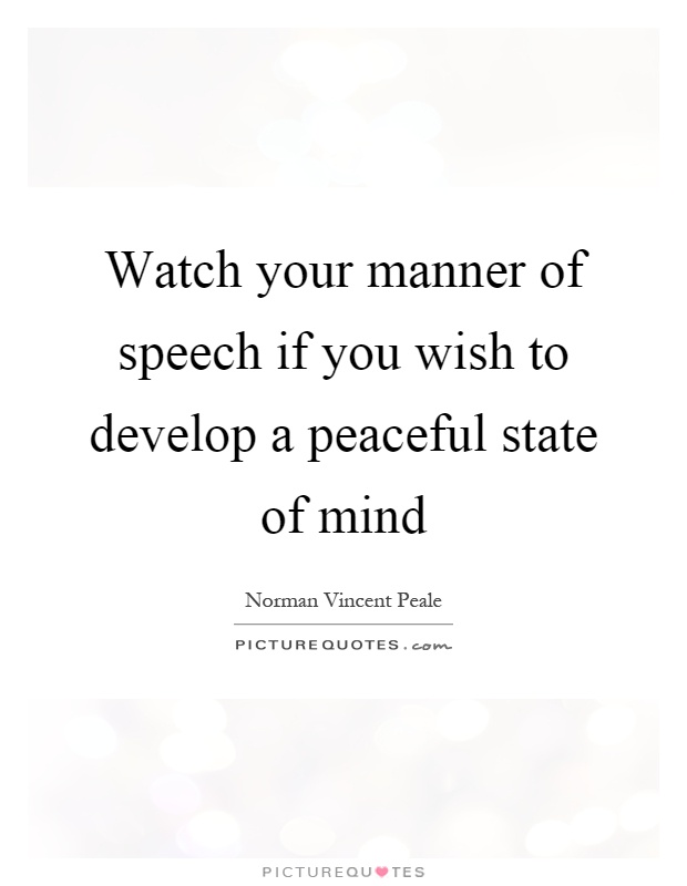 Watch your manner of speech if you wish to develop a peaceful state of mind Picture Quote #1