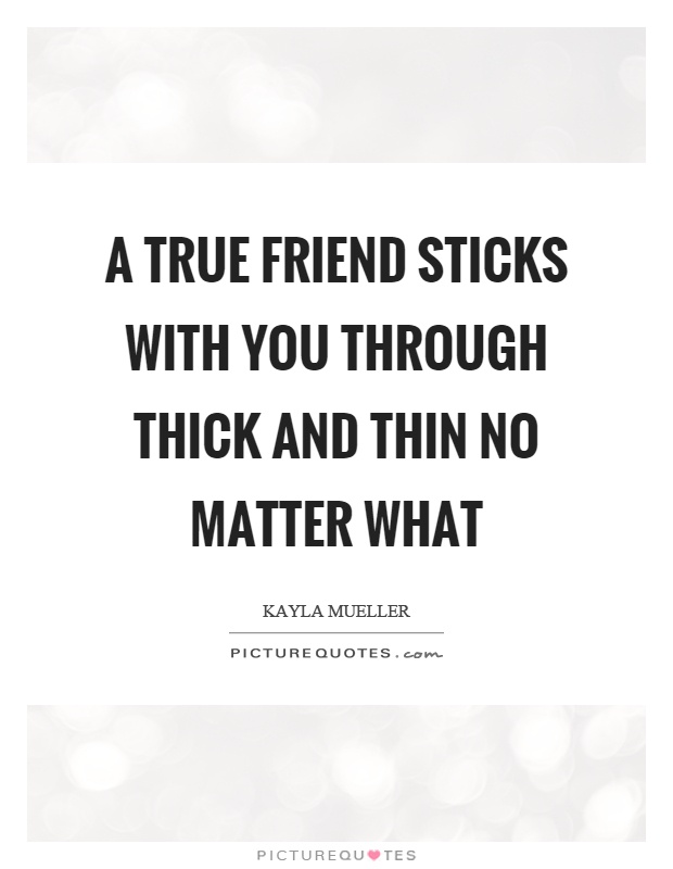A true friend sticks with you through thick and thin no matter what Picture Quote #1