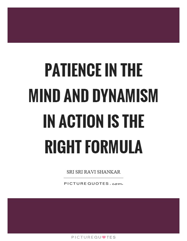 Patience in the mind and dynamism in action is the right formula Picture Quote #1