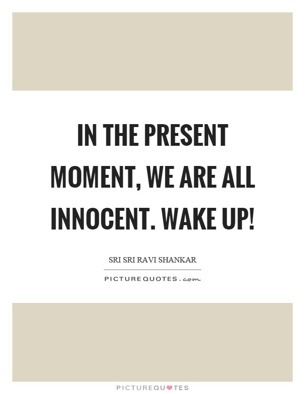 In the present moment, we are all innocent. Wake up! Picture Quote #1
