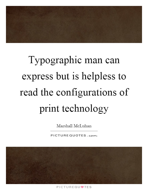 Typographic man can express but is helpless to read the configurations of print technology Picture Quote #1