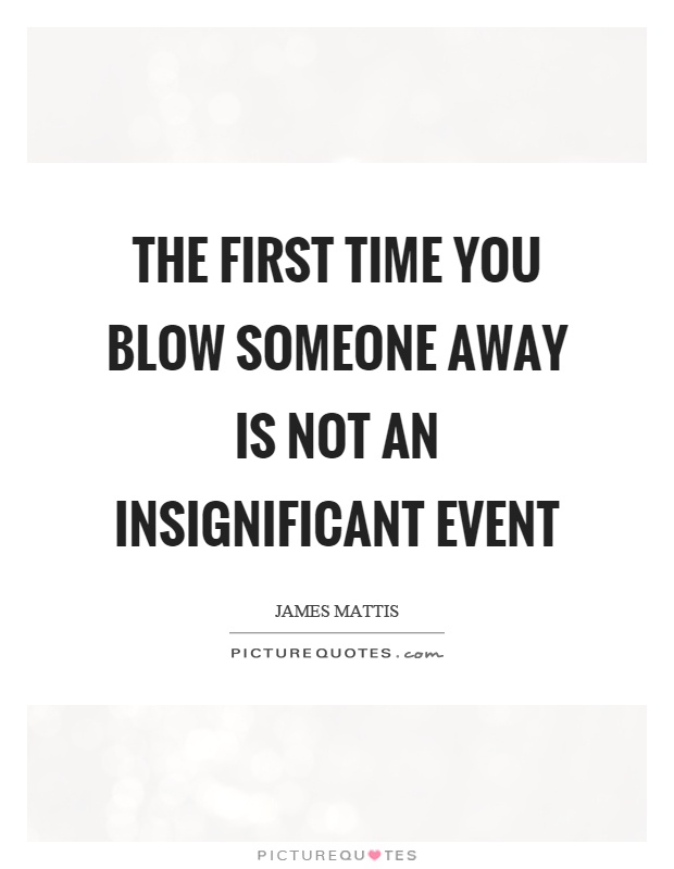 The first time you blow someone away is not an insignificant event Picture Quote #1