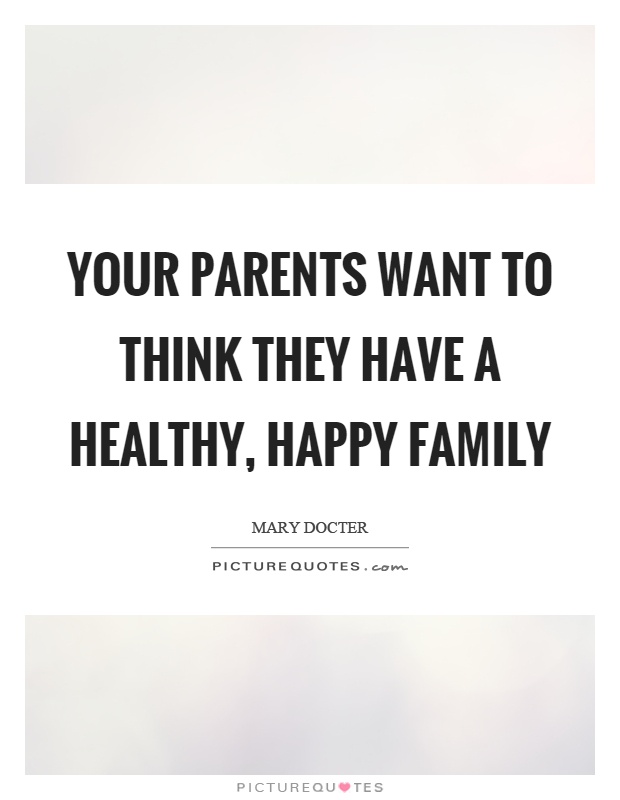 Your parents want to think they have a healthy, happy family Picture Quote #1