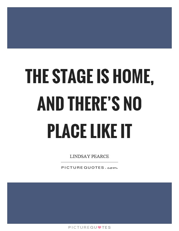 The stage is home, and there’s no place like it Picture Quote #1