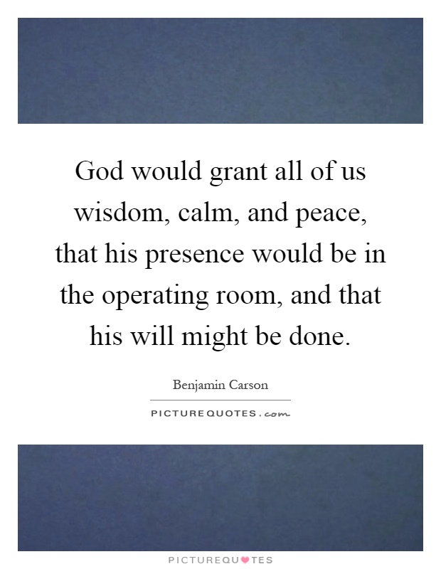 God would grant all of us wisdom, calm, and peace, that his presence would be in the operating room, and that his will might be done Picture Quote #1