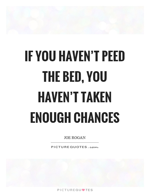 If you haven't peed the bed, you haven't taken enough chances Picture Quote #1