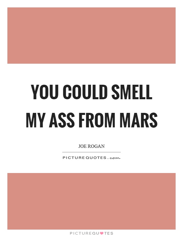 You could smell my ass from mars Picture Quote #1