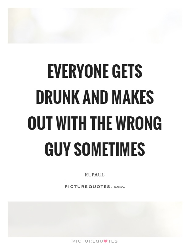 Everyone gets drunk and makes out with the wrong guy sometimes Picture Quote #1