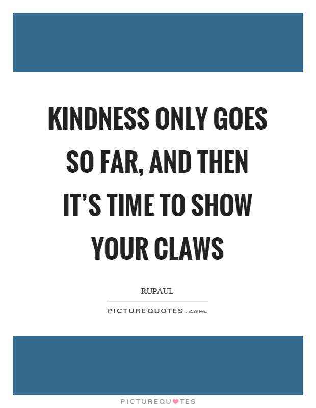 Kindness only goes so far, and then it’s time to show your claws Picture Quote #1