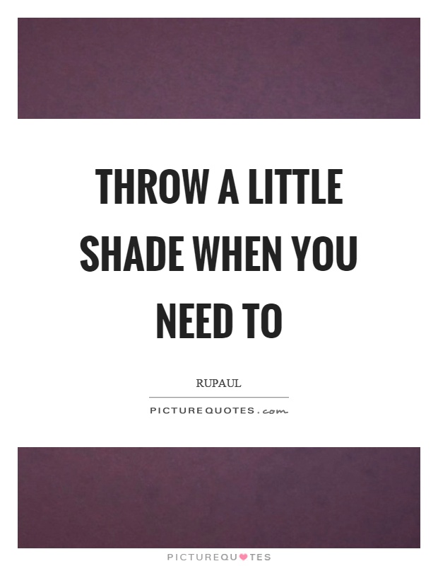Throw a little shade when you need to Picture Quote #1