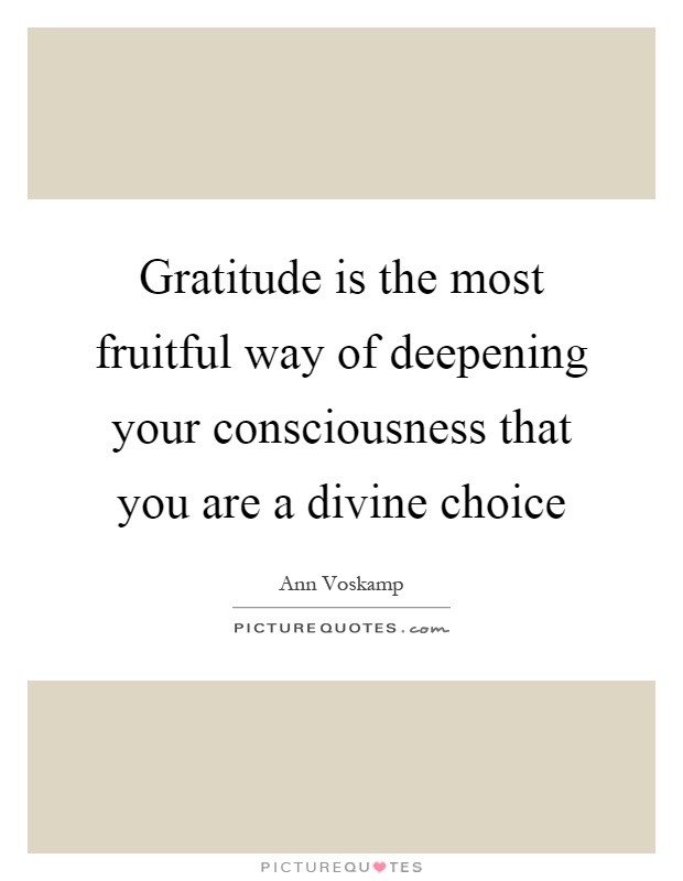 Gratitude is the most fruitful way of deepening your consciousness that you are a divine choice Picture Quote #1