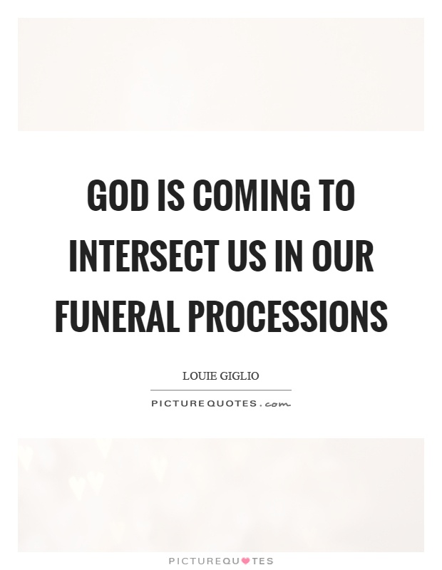 God is coming to intersect us in our funeral processions Picture Quote #1
