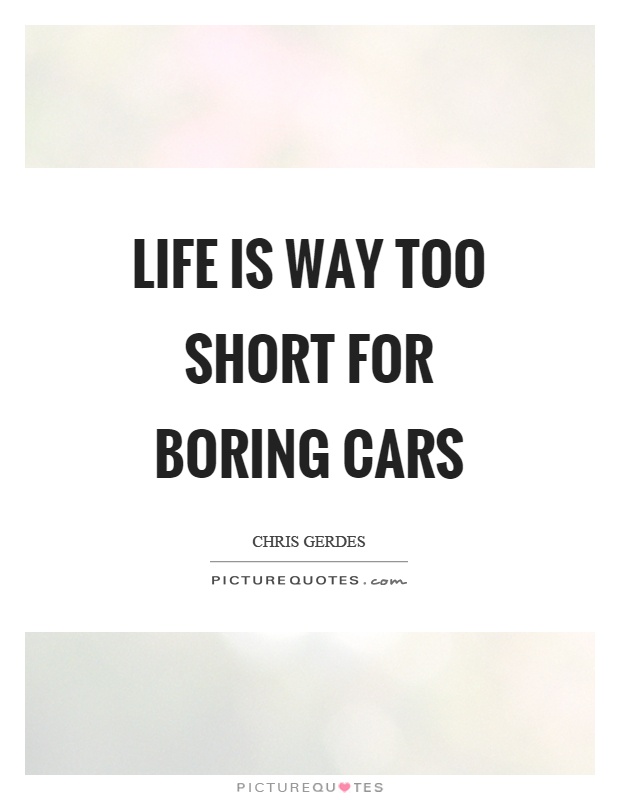 Life is way too short for boring cars Picture Quote #1
