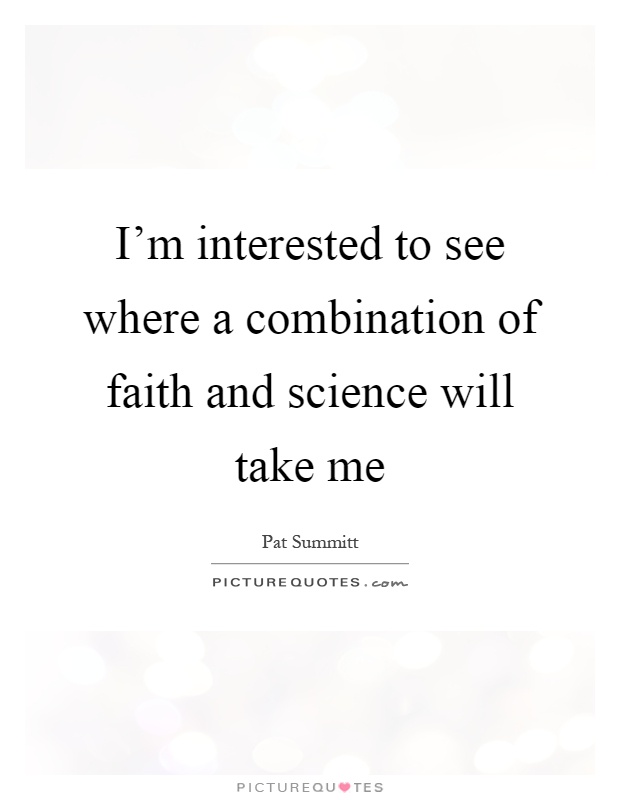 I’m interested to see where a combination of faith and science will take me Picture Quote #1