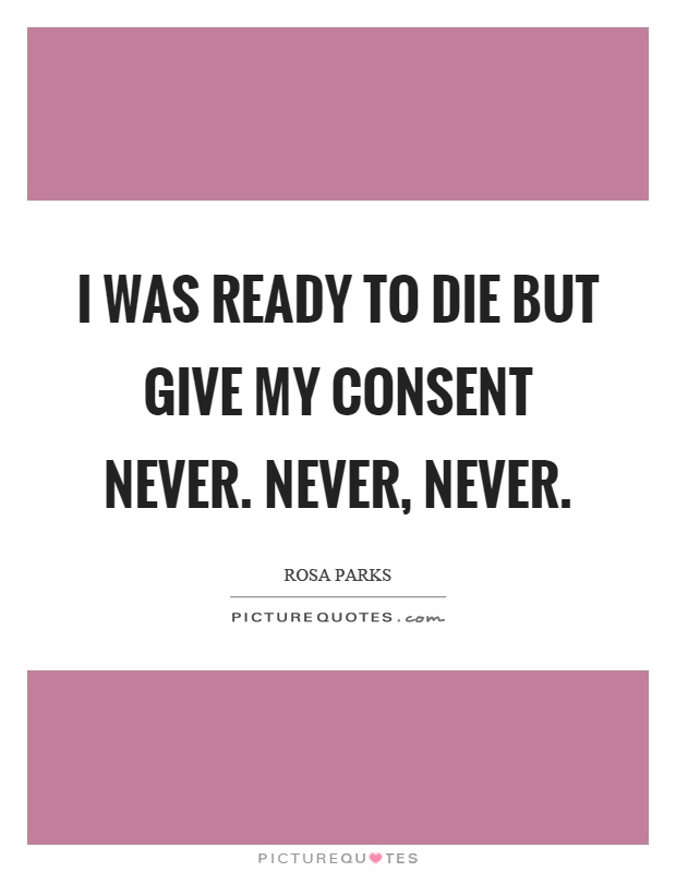 I was ready to die but give my consent never. Never, never Picture Quote #1