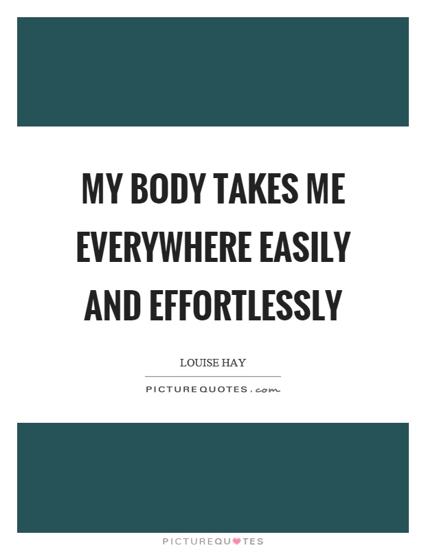 My body takes me everywhere easily and effortlessly Picture Quote #1