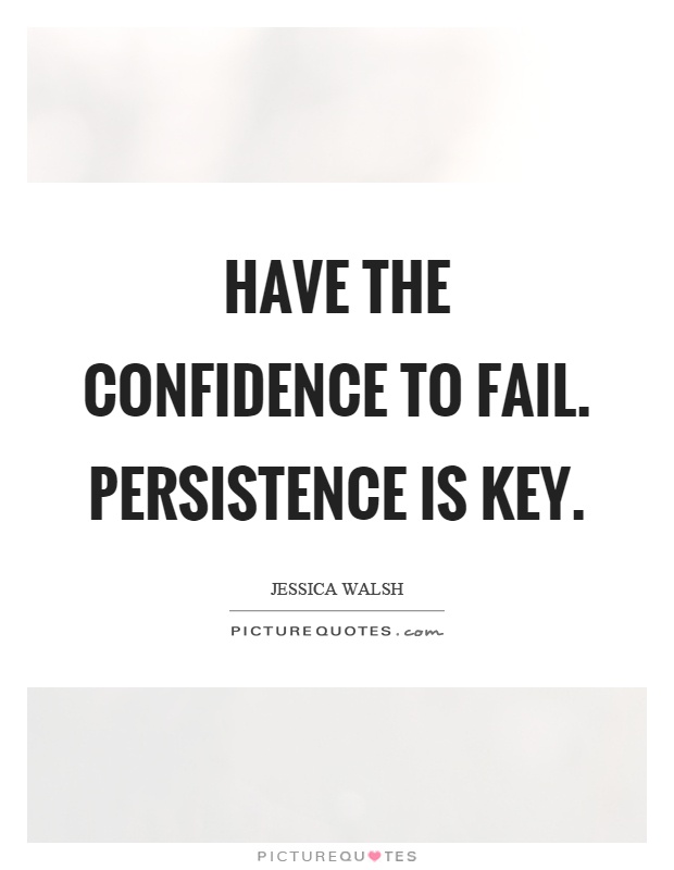 Have the confidence to fail. Persistence is key Picture Quote #1