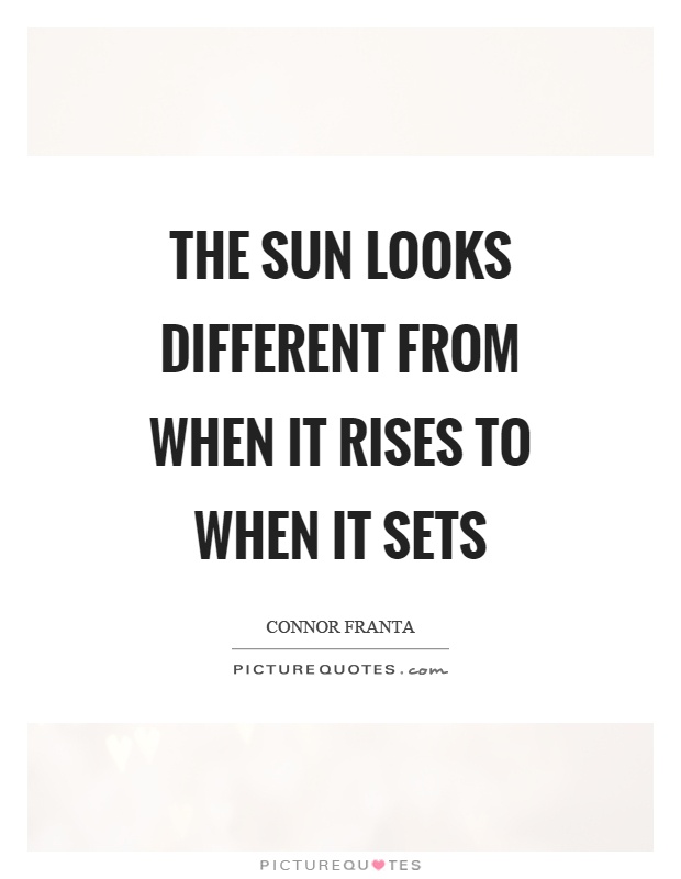 The sun looks different from when it rises to when it sets Picture Quote #1