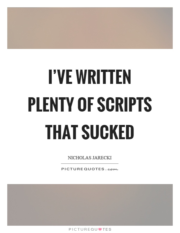 I've written plenty of scripts that sucked Picture Quote #1