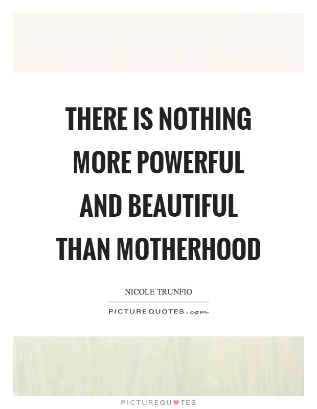 There is nothing more powerful and beautiful than motherhood Picture Quote #1