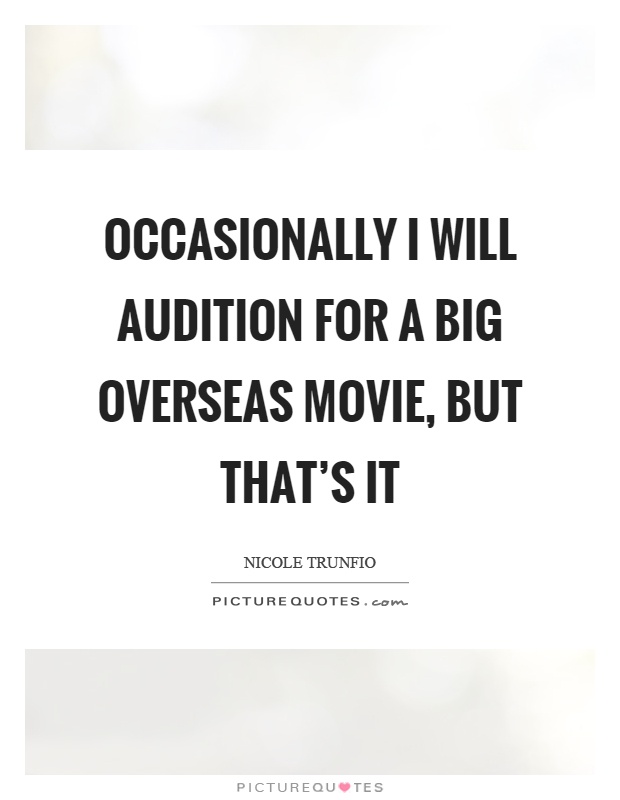 Occasionally I will audition for a big overseas movie, but that's it Picture Quote #1