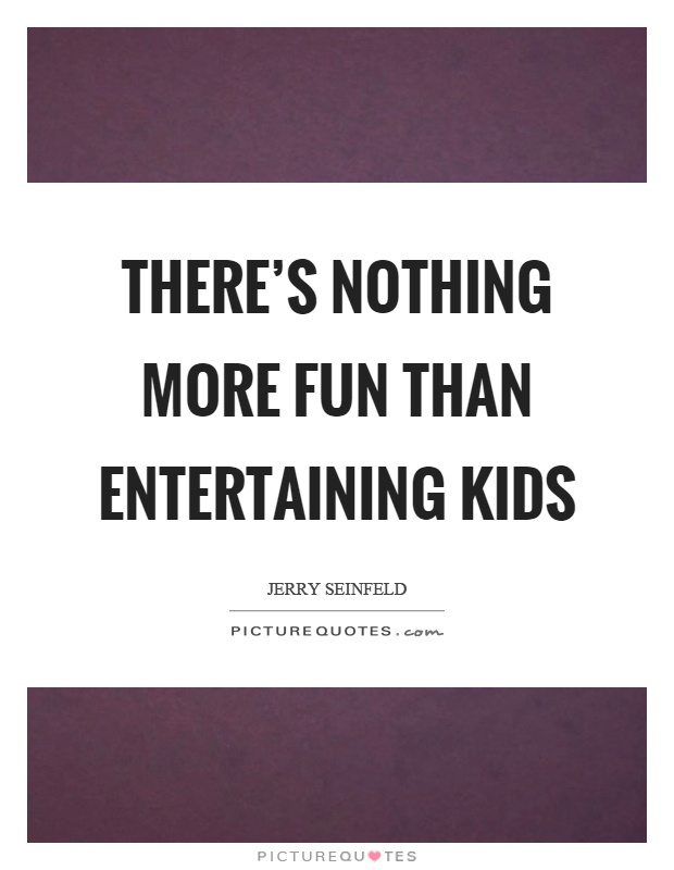 There’s nothing more fun than entertaining kids Picture Quote #1