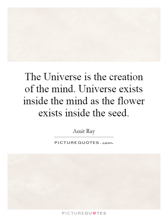The Universe is the creation of the mind. Universe exists inside the mind as the flower exists inside the seed Picture Quote #1