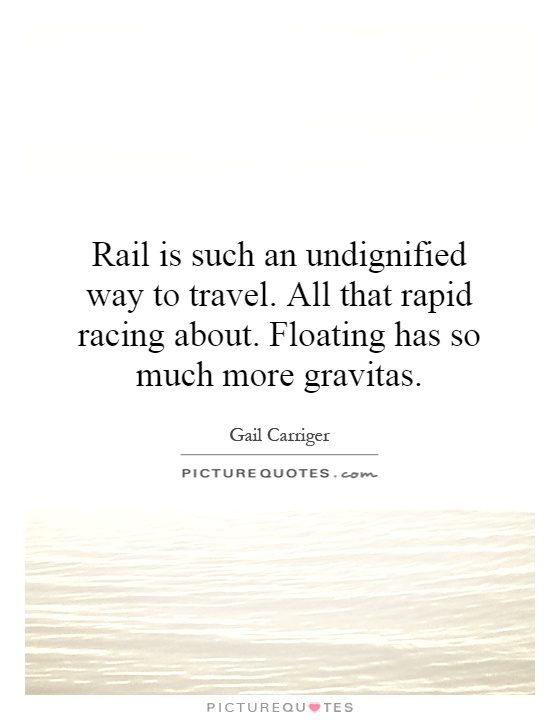 Rail is such an undignified way to travel. All that rapid racing about. Floating has so much more gravitas Picture Quote #1