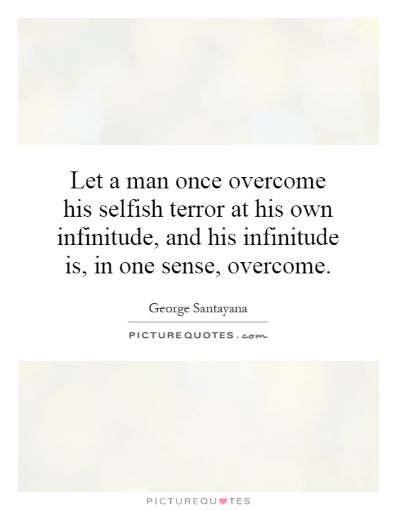 Let a man once overcome his selfish terror at his own infinitude, and his infinitude is, in one sense, overcome Picture Quote #1