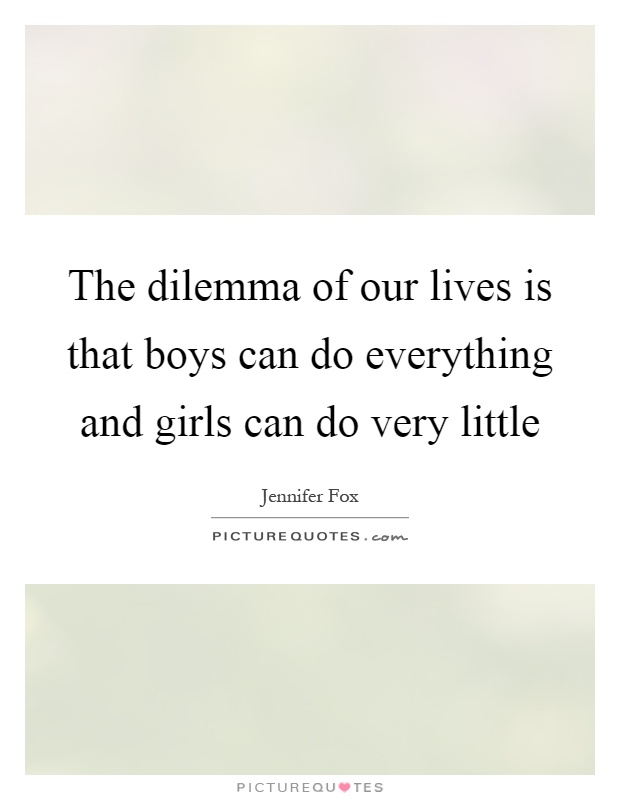 The dilemma of our lives is that boys can do everything and girls can do very little Picture Quote #1