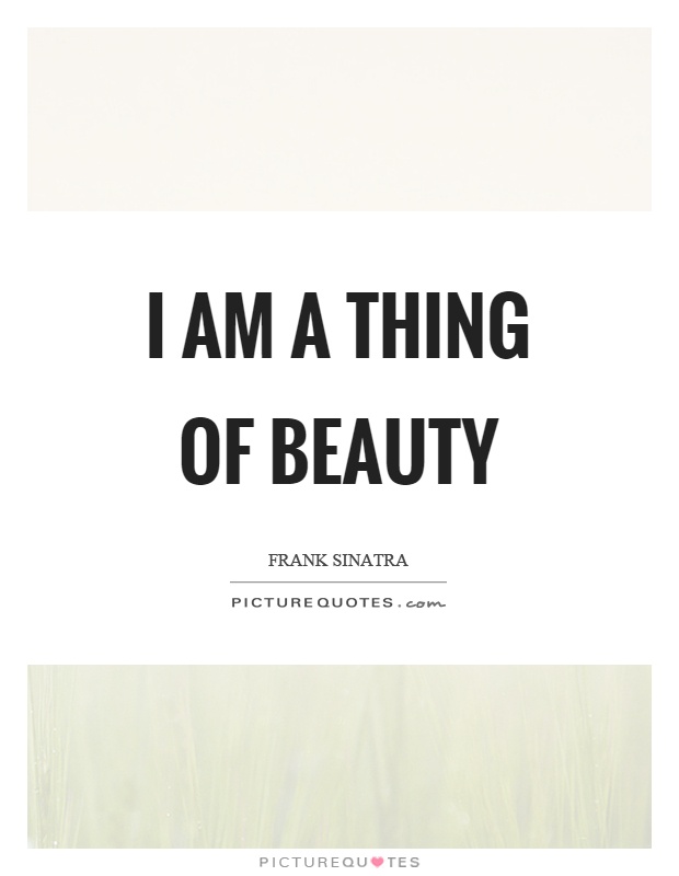 I am a thing of beauty Picture Quote #1