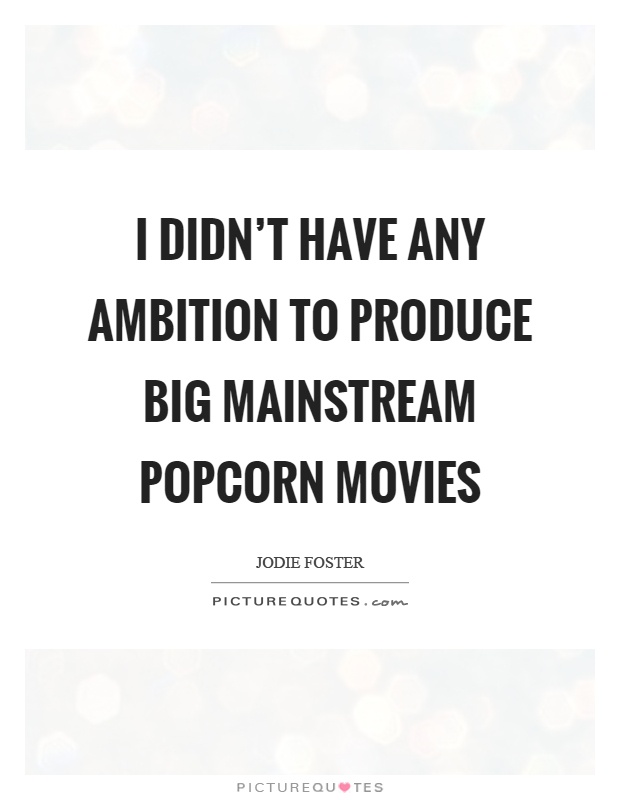 I didn't have any ambition to produce big mainstream popcorn movies Picture Quote #1