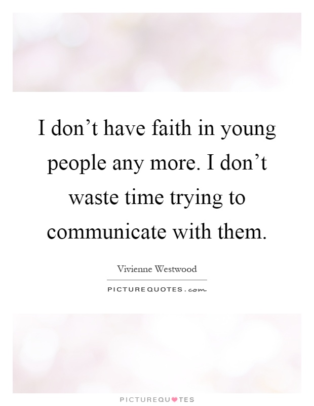 I don’t have faith in young people any more. I don’t waste time trying to communicate with them Picture Quote #1