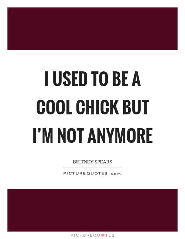 I used to be a cool chick but I’m not anymore Picture Quote #1
