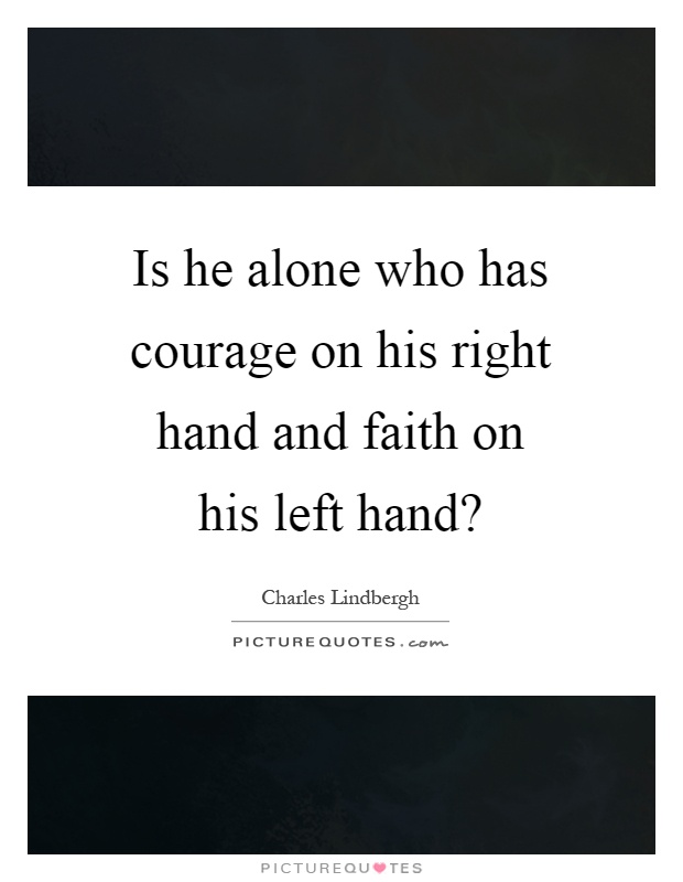 Is he alone who has courage on his right hand and faith on his left hand? Picture Quote #1