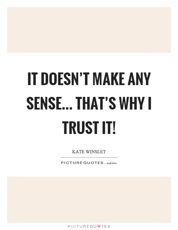 It doesn’t make any sense... that’s why I trust it! Picture Quote #1
