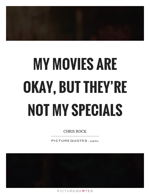 My movies are okay, but they’re not my specials Picture Quote #1