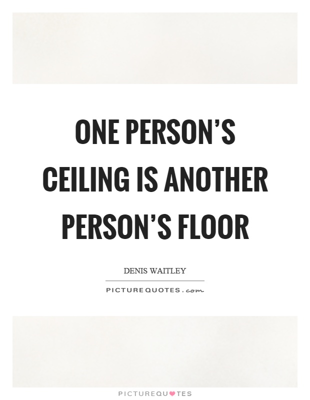 One person’s ceiling is another person’s floor Picture Quote #1