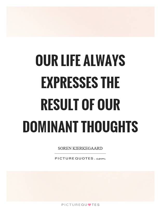 Our life always expresses the result of our dominant thoughts Picture Quote #1