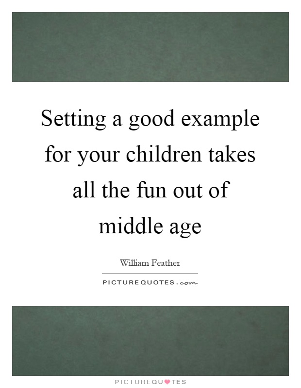 Setting a good example for your children takes all the fun out of middle age Picture Quote #1